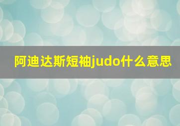 阿迪达斯短袖judo什么意思