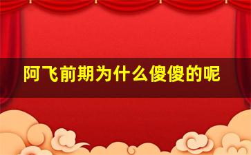 阿飞前期为什么傻傻的呢