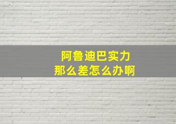 阿鲁迪巴实力那么差怎么办啊