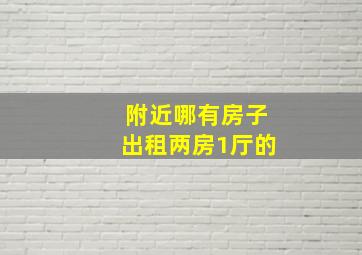 附近哪有房子出租两房1厅的