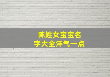 陈姓女宝宝名字大全洋气一点