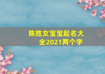 陈姓女宝宝起名大全2021两个字