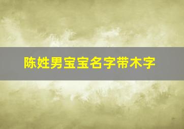 陈姓男宝宝名字带木字