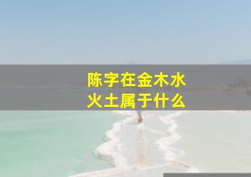 陈字在金木水火土属于什么