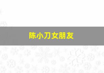 陈小刀女朋友