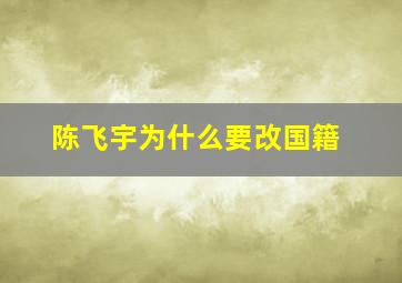 陈飞宇为什么要改国籍