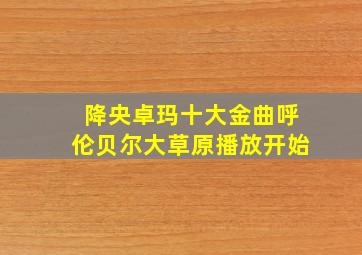 降央卓玛十大金曲呼伦贝尔大草原播放开始