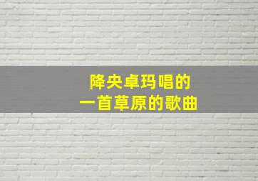 降央卓玛唱的一首草原的歌曲