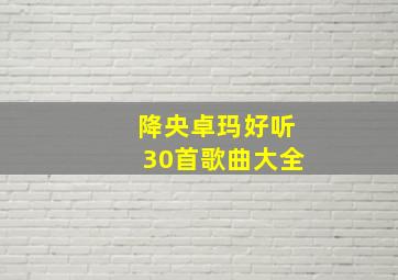 降央卓玛好听30首歌曲大全