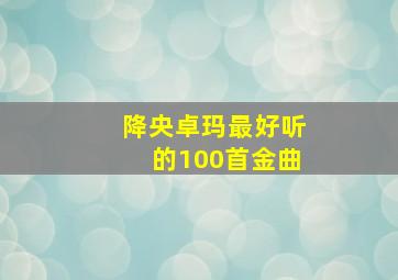 降央卓玛最好听的100首金曲