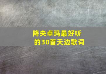 降央卓玛最好听的30首天边歌词