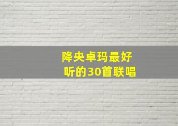 降央卓玛最好听的30首联唱