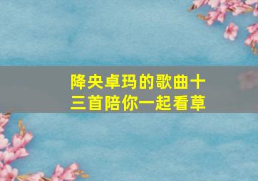 降央卓玛的歌曲十三首陪你一起看草