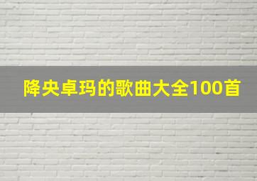 降央卓玛的歌曲大全100首