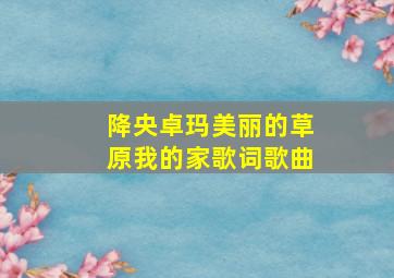 降央卓玛美丽的草原我的家歌词歌曲