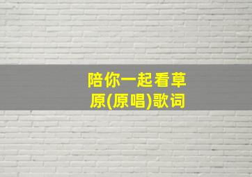 陪你一起看草原(原唱)歌词