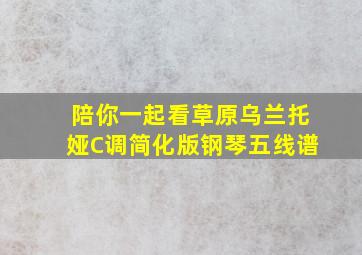 陪你一起看草原乌兰托娅C调简化版钢琴五线谱