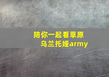 陪你一起看草原乌兰托娅army