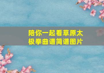 陪你一起看草原太极拳曲谱简谱图片