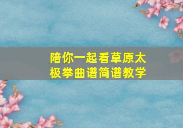 陪你一起看草原太极拳曲谱简谱教学