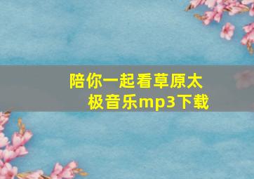 陪你一起看草原太极音乐mp3下载