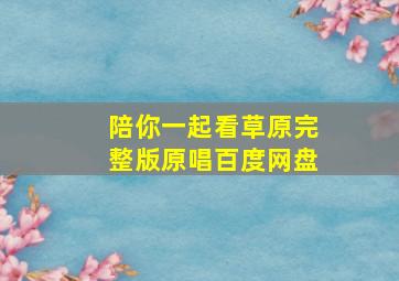 陪你一起看草原完整版原唱百度网盘