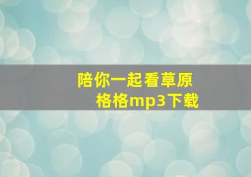 陪你一起看草原格格mp3下载