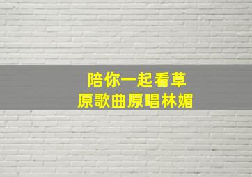 陪你一起看草原歌曲原唱林媚