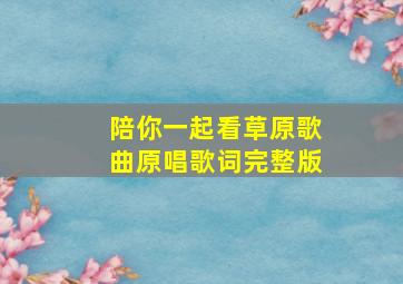 陪你一起看草原歌曲原唱歌词完整版