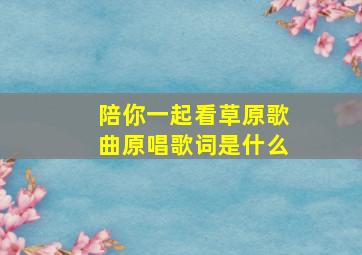 陪你一起看草原歌曲原唱歌词是什么