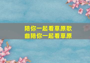 陪你一起看草原歌曲陪你一起看草原