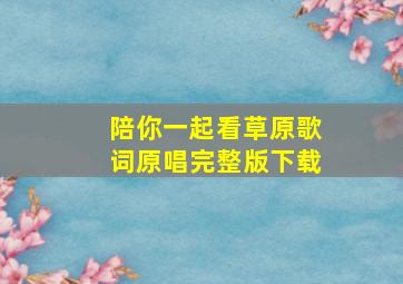 陪你一起看草原歌词原唱完整版下载