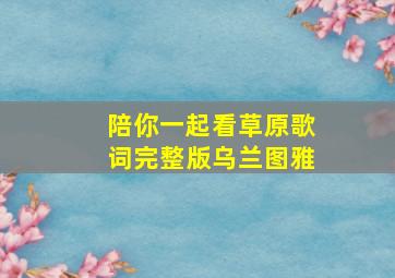 陪你一起看草原歌词完整版乌兰图雅