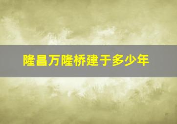 隆昌万隆桥建于多少年