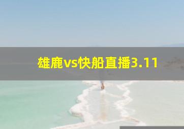 雄鹿vs快船直播3.11