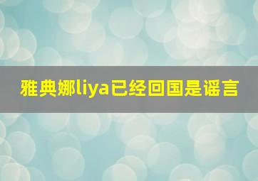 雅典娜liya已经回国是谣言