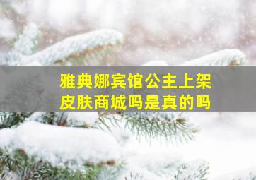 雅典娜宾馆公主上架皮肤商城吗是真的吗