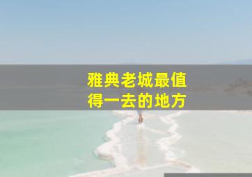 雅典老城最值得一去的地方