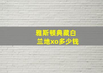 雅斯顿典藏白兰地xo多少钱