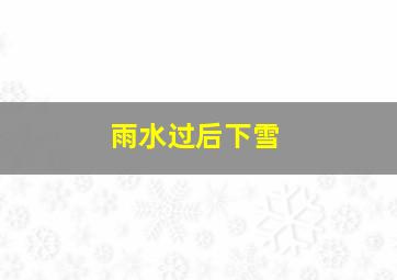 雨水过后下雪