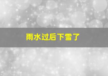 雨水过后下雪了