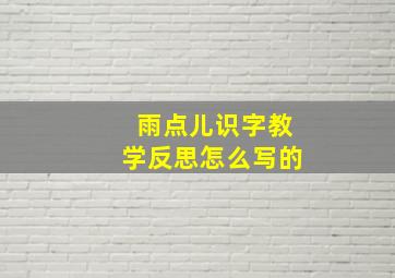 雨点儿识字教学反思怎么写的