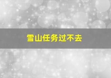 雪山任务过不去