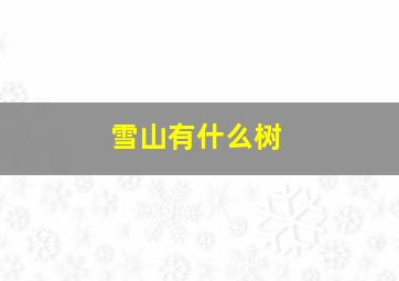 雪山有什么树