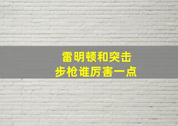 雷明顿和突击步枪谁厉害一点