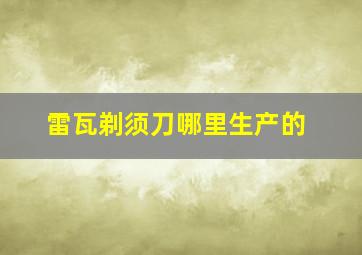 雷瓦剃须刀哪里生产的