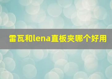 雷瓦和lena直板夹哪个好用