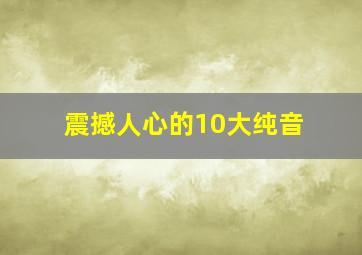 震撼人心的10大纯音