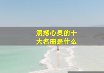 震撼心灵的十大名曲是什么