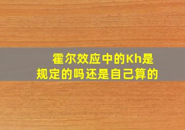 霍尔效应中的Kh是规定的吗还是自己算的